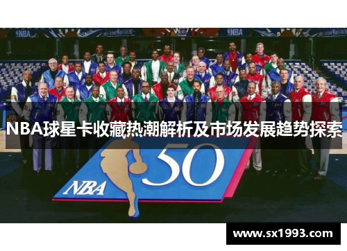 NBA球星卡收藏热潮解析及市场发展趋势探索