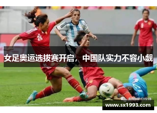 女足奥运选拔赛开启，中国队实力不容小觑