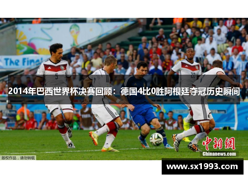 2014年巴西世界杯决赛回顾：德国4比0胜阿根廷夺冠历史瞬间