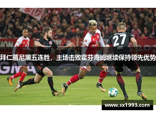 拜仁慕尼黑五连胜，主场击败霍芬海姆继续保持领先优势