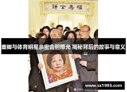 董卿与体育明星亲密合照曝光 揭秘背后的故事与意义