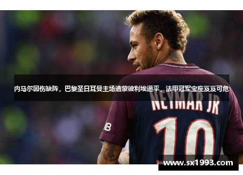 内马尔因伤缺阵，巴黎圣日耳曼主场遭蒙彼利埃逼平，法甲冠军宝座岌岌可危