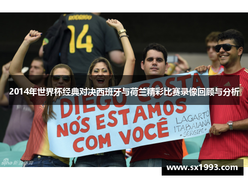 2014年世界杯经典对决西班牙与荷兰精彩比赛录像回顾与分析