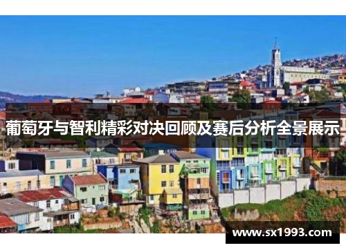 葡萄牙与智利精彩对决回顾及赛后分析全景展示