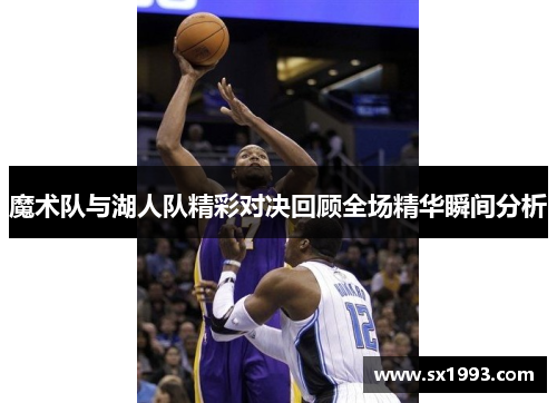 魔术队与湖人队精彩对决回顾全场精华瞬间分析