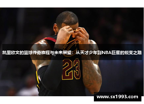 凯里欧文的篮球传奇旅程与未来展望：从天才少年到NBA巨星的蜕变之路
