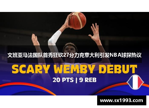 文班亚马法国队首秀狂砍27分力克意大利引发NBA球探热议