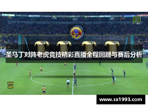 圣马丁对阵老虎竞技精彩直播全程回顾与赛后分析